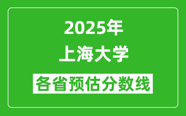 上海大学各省预估分数线2025年是多少分_预计多少分能上上海大学?
