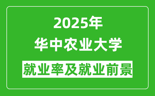 2025华中农业大学就业率及就业前景怎么样_好就业吗?