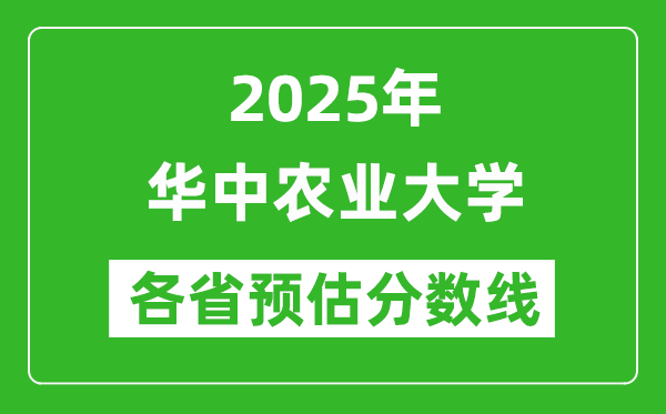 华中农业大学各省预估分数线2025年是多少分_预计多少分能上华中农业大学?