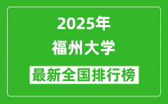 2025福州大学全国排名多少位_最新全国排行榜