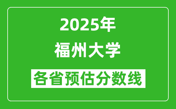 福州大学各省预估分数线2025年是多少分_预计多少分能上福州大学?