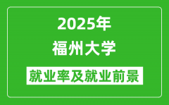 2025福州大学就业率及就业前景怎么样_好就业吗？
