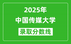 中国传媒大学录取分数线2025年是多少分（含2023-2024年历年）