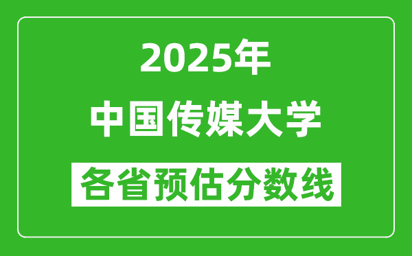 中国传媒大学各省预估分数线2025年是多少分_预计多少分能上中国传媒大学?