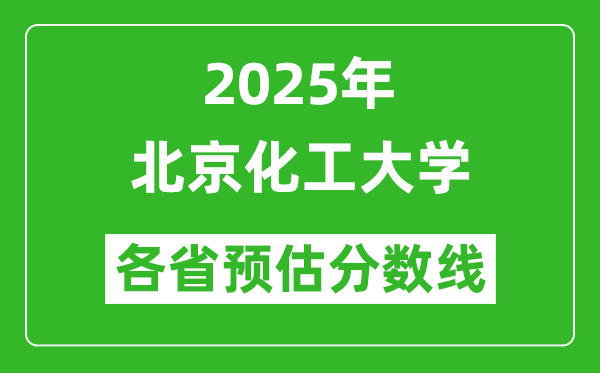 北京化工大学各省预估分数线2025年是多少分_预计多少分能上北京化工大学?