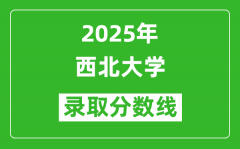 2025年西北大学录取分数线是多少分（含2023-2024年历年）