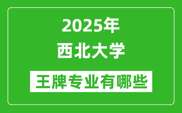 2025西北大学王牌专业有哪些_西北大学最好的专业排行榜