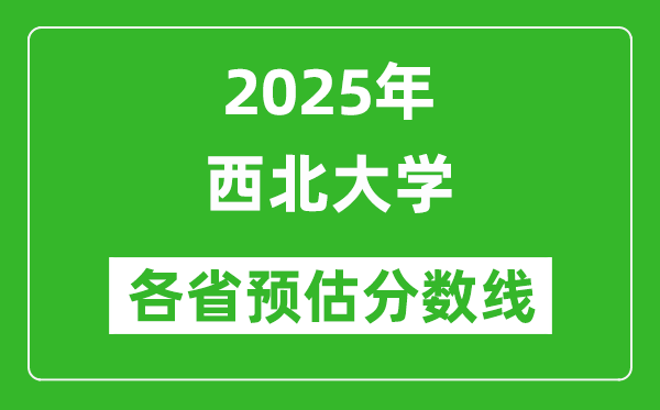 西北大学各省预估分数线2025年是多少分_预计多少分能上西北大学?