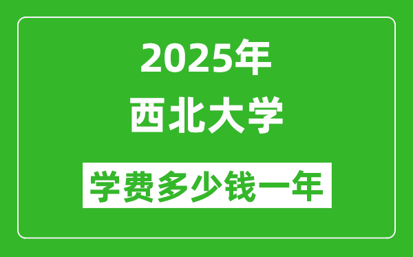 2025西北大学学费多少钱一年_各专业收费标准一览表