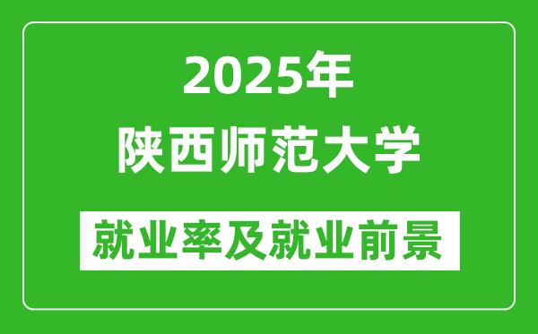 2025陕西师范大学就业率及就业前景怎么样_好就业吗?