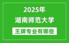 2025湖南师范大学王牌专业有哪些_湖南师范大学最好的专业排行榜