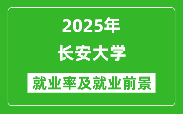 2025长安大学就业率及就业前景怎么样_好就业吗?