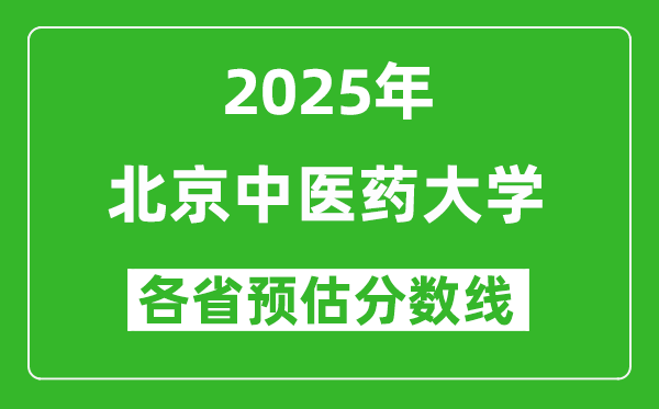 2025年北京中医药大学各省预估分数线是多少分_预计多少分能上北京中医药大学?