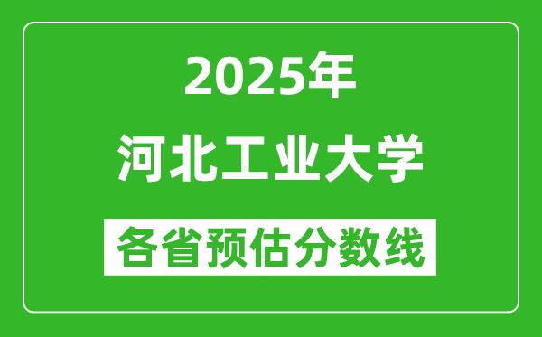 2025年河北工业大学各省预估分数线是多少分_预计多少分能上河北工业大学?