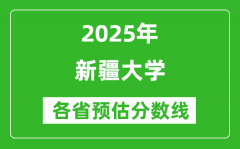 新疆大学各省预估分数线2025年是多少分_预计多少分能上新疆大学？