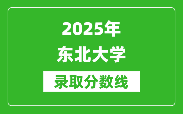 2025年东北大学录取分数线是多少?(含录取位次)