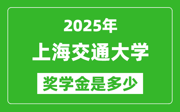 2025年上海交通大学奖学金评定标准,一般有多少钱?