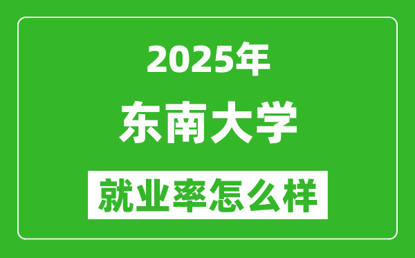2025东南大学就业率怎么样,最好的专业是什么?