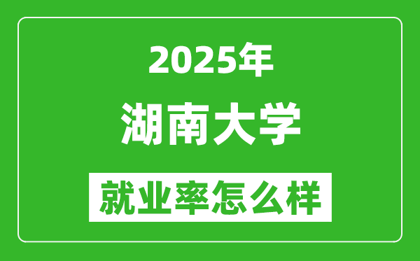 2025湖南大学就业率怎么样,就业率最高的专业是什么?