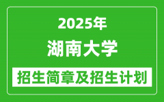 湖南大学2025年高考招生简章及各省招生计划人数