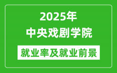 2025中央戏剧学院就业率及就业前景怎么样_好就业吗？