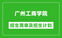 广州工商学院2025年高考招生简章及各省招生计划人数