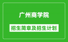 广州商学院2025年高考招生简章及各省招生计划人数