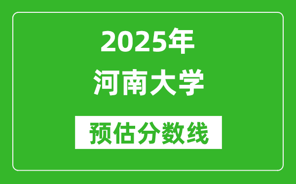 河南大学各省预估分数线2025年是多少分_预计多少分能上河南大学?