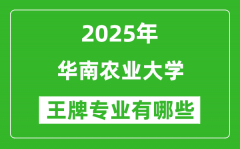 2025年华南农业大学王牌专业有哪些？