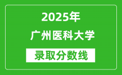 广州医科大学录取分数线2025年是多少分（含2023-2024年历年）