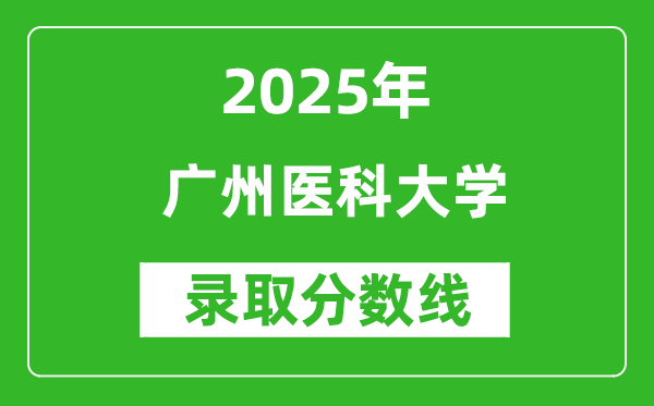 广州医科大学录取分数线2025年是多少分(含2023-2024年历年)