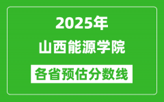 2025年山西能源学院各省预估分数线_预计最低多少分能上？