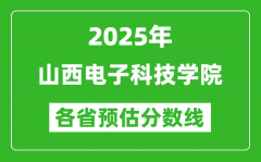 2025年山西电子科技学院各省预估分数线_预计最低多少分能上？
