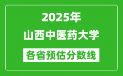 2025年山西中医药大学各省预估分数线_预计最低多少分能上？