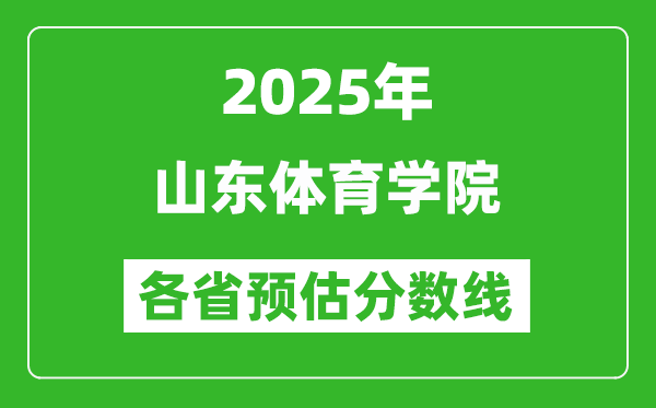 2025年山东体育学院各省预估分数线,预计最低多少分能上?