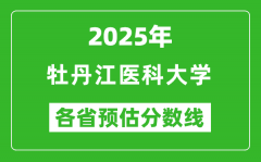 2025年牡丹江医科大学各省预估分数线_预计最低多少分能上？