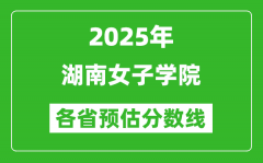 2025年湖南女子学院各省预估分数线_预计最低多少分能上？