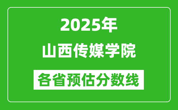2025年山西传媒学院各省预估分数线,预计最低多少分能上?