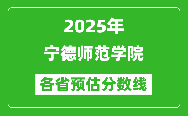 2025年宁德师范学院各省预估分数线,预计最低多少分能上?