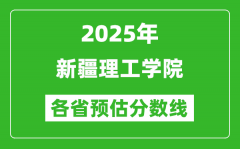 2025年新疆理工学院各省预估分数线_预计最低多少分能上？