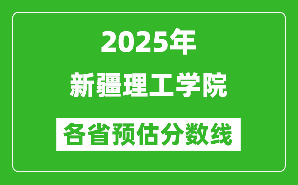 2025年新疆理工学院各省预估分数线,预计最低多少分能上?