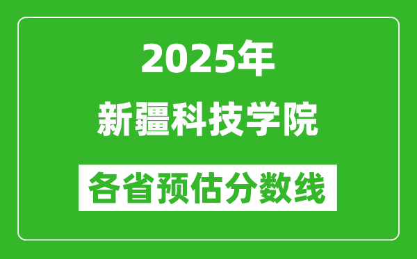 2025年新疆科技学院各省预估分数线,预计最低多少分能上?