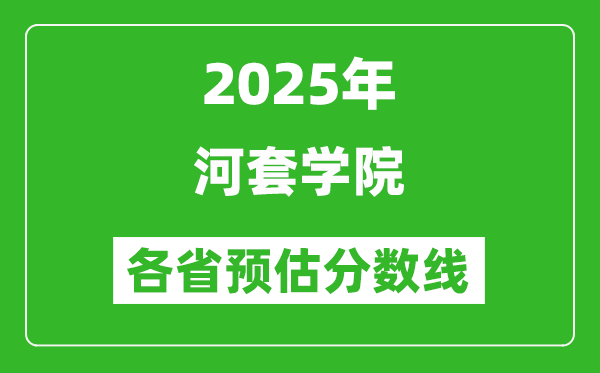 2025年河套学院各省预估分数线,预计最低多少分能上?