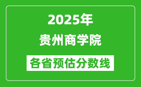 2025年贵州商学院各省预估分数线,预计最低多少分能上?