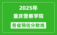 2025年重庆警察学院各省预估分数线_预计最低多少分能上？