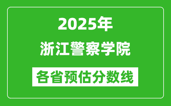 2025年浙江警察学院各省预估分数线,预计最低多少分能上?