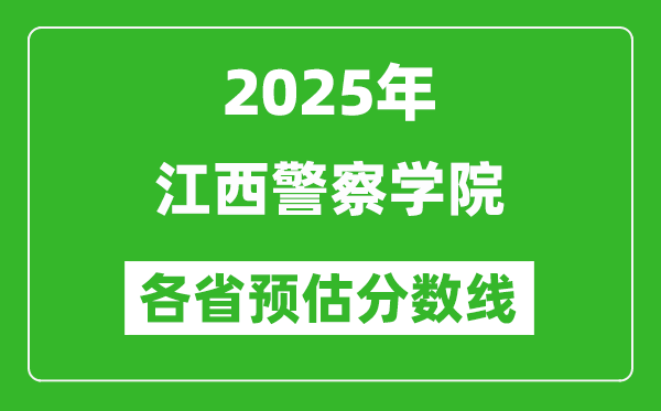 2025年江西警察学院各省预估分数线,预计最低多少分能上?