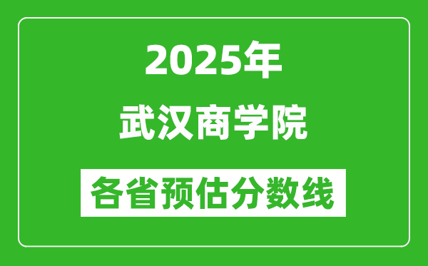 2025年武汉商学院各省预估分数线,预计最低多少分能上?