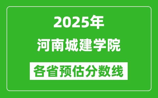 2025年河南城建学院各省预估分数线,预计最低多少分能上?