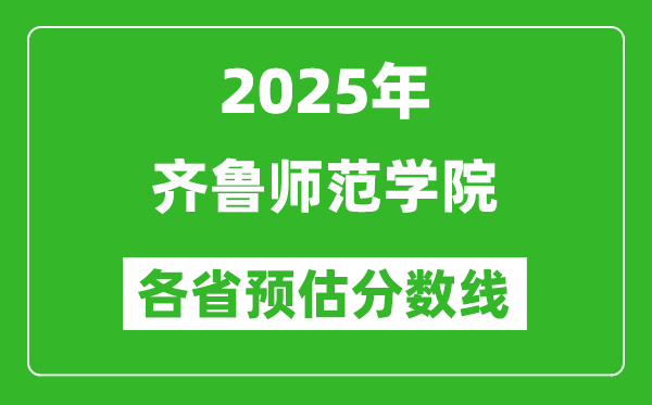 2025年齐鲁师范学院各省预估分数线,预计最低多少分能上?
